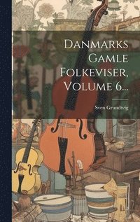 bokomslag Danmarks Gamle Folkeviser, Volume 6...