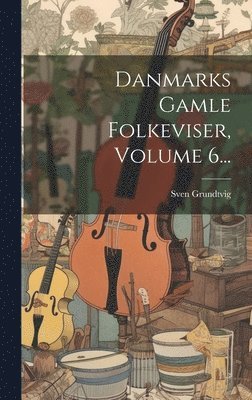 Danmarks Gamle Folkeviser, Volume 6... 1