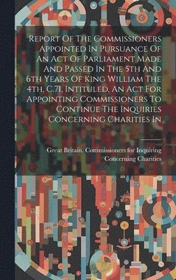 Report Of The Commissioners Appointed In Pursuance Of An Act Of Parliament Made And Passed In The 5th And 6th Years Of King William The 4th, C.71, Intituled, An Act For Appointing Commissioners To 1