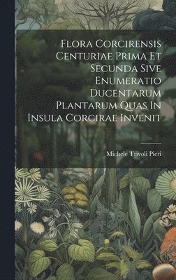 bokomslag Flora Corcirensis Centuriae Prima Et Secunda Sive Enumeratio Ducentarum Plantarum Quas In Insula Corcirae Invenit