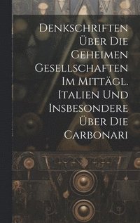 bokomslag Denkschriften ber Die Geheimen Gesellschaften Im Mittgl. Italien Und Insbesondere ber Die Carbonari