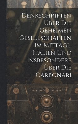 Denkschriften ber Die Geheimen Gesellschaften Im Mittgl. Italien Und Insbesondere ber Die Carbonari 1