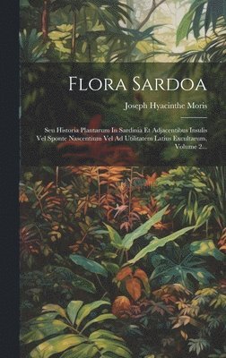 bokomslag Flora Sardoa: Seu Historia Plantarum In Sardinia Et Adjacentibus Insulis Vel Sponte Nascentium Vel Ad Utilitatem Latius Excultarum, Volume 2...