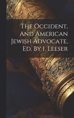 The Occident, And American Jewish Advocate, Ed. By I. Leeser 1