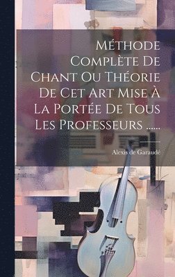 bokomslag Mthode Complte De Chant Ou Thorie De Cet Art Mise  La Porte De Tous Les Professeurs ......