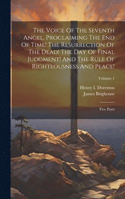 bokomslag The Voice Of The Seventh Angel, Proclaiming The End Of Time! The Resurrection Of The Dead! The Day Of Final Judgment! And The Rule Of Righteousness And Peace!