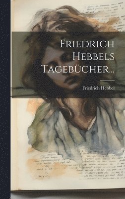 Friedrich Hebbels Tagebcher... 1
