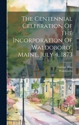 Waldoboro (Me ), George Bliss - Centennial Celebration Of The Incorporation Of Waldoboro', Maine, July 4, 1873, Inbunden
