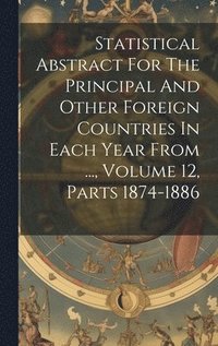 bokomslag Statistical Abstract For The Principal And Other Foreign Countries In Each Year From ..., Volume 12, Parts 1874-1886