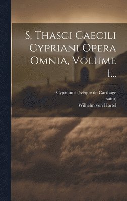 Saint), saint), Cyprianus (Évêque de Carthage, Wilhelm von Hartel - S. Thasci Caecili Cypriani Opera Omnia, Volume 1..., Inbunden