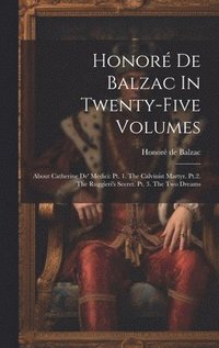 bokomslag Honoré De Balzac In Twenty-five Volumes: About Catherine De' Medici: Pt. 1. The Calvinist Martyr. Pt.2. The Ruggieri's Secret. Pt. 3. The Two Dreams