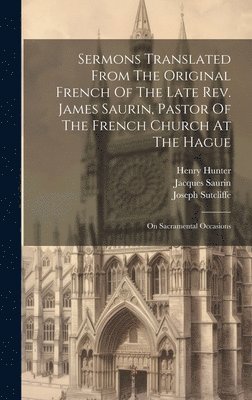 bokomslag Sermons Translated From The Original French Of The Late Rev. James Saurin, Pastor Of The French Church At The Hague