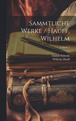Wilhelm Hauff, Gustav Schwab - Sammtliche Werke / Hauff, Wilhelm; Volume 1, Inbunden