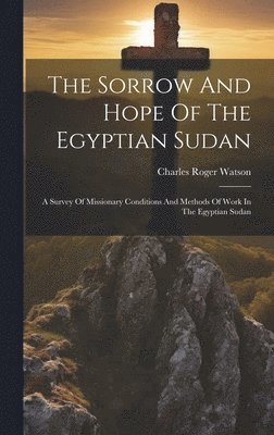 bokomslag The Sorrow And Hope Of The Egyptian Sudan