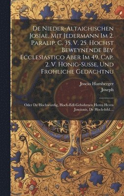 bokomslag De Nieder-altaichischen Josiae, Mit Jedermann Im 2. Paralip. C. 35. V. 25. Hochst Beweynende Bey Ecclesiastico Aber Im 49. Cap. 2. V. Honig-susse, Und Frohliche Gedachtnu