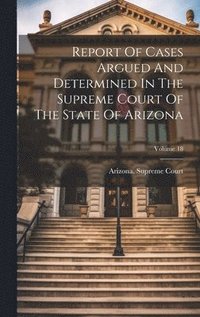 bokomslag Report Of Cases Argued And Determined In The Supreme Court Of The State Of Arizona; Volume 18