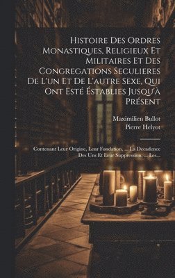 Pierre Helyot, Maximilien Bullot - Histoire Des Ordres Monastiques, Religieux Et Militaires Et Des Congregations Seculieres De L'un Et De L'autre Sexe, Qui Ont Esté Éstablies Jusqu'à Présent, Inbunden