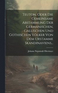 bokomslag Teuton, Oder Die Gemeinsame Abstammung Der Germanischen, Gallischen Und Gothischen Vlker Von Dem Urstamme Skandinaviens...