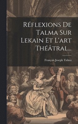 François Joseph Talma - Réflexions De Talma Sur Lekain Et L'art Théâtral..., Inbunden