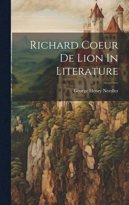 George Henry Needler - Richard Coeur De Lion In Literature, Inbunden