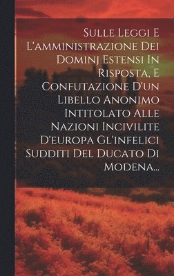 bokomslag Sulle Leggi E L'amministrazione Dei Dominj Estensi In Risposta, E Confutazione D'un Libello Anonimo Intitolato Alle Nazioni Incivilite D'europa Gl'infelici Sudditi Del Ducato Di Modena...