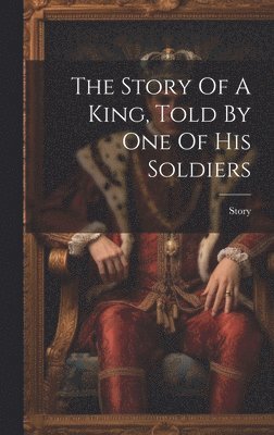 bokomslag The Story Of A King, Told By One Of His Soldiers