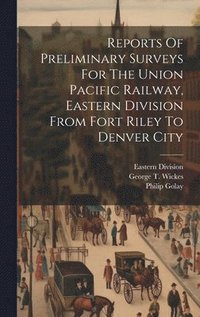 bokomslag Reports Of Preliminary Surveys For The Union Pacific Railway, Eastern Division From Fort Riley To Denver City