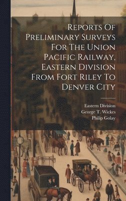 Reports Of Preliminary Surveys For The Union Pacific Railway, Eastern Division From Fort Riley To Denver City 1