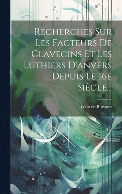 bokomslag Recherches Sur Les Facteurs De Clavecins Et Les Luthiers D'anvers Depuis Le 16e Sicle...