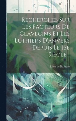 bokomslag Recherches Sur Les Facteurs De Clavecins Et Les Luthiers D'anvers Depuis Le 16e Siècle...