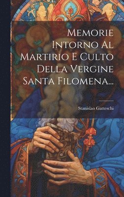 bokomslag Memorie Intorno Al Martirio E Culto Della Vergine Santa Filomena...