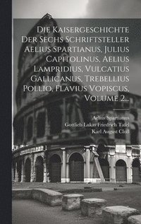 bokomslag Die Kaisergeschichte Der Sechs Schriftsteller Aelius Spartianus, Julius Capitolinus, Aelius Lampridius, Vulcatius Gallicanus, Trebellius Pollio, Flavius Vopiscus, Volume 2...