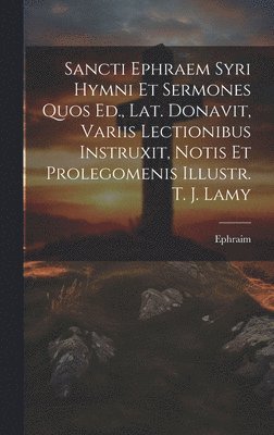 Sancti Ephraem Syri Hymni Et Sermones Quos Ed., Lat. Donavit, Variis Lectionibus Instruxit, Notis Et Prolegomenis Illustr. T. J. Lamy 1