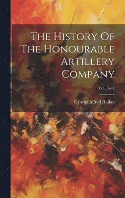 The History Of The Honourable Artillery Company; Volume 1 1