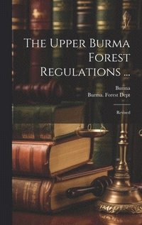 bokomslag The Upper Burma Forest Regulations ...