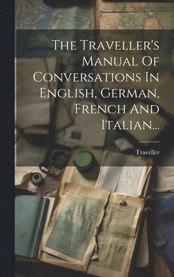 bokomslag The Traveller's Manual Of Conversations In English, German, French And Italian...