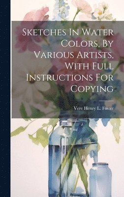 Vere Henry L Foster - Sketches In Water Colors, By Various Artists, With Full Instructions For Copying, Inbunden