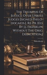 bokomslag Triumphs Of Justice Over Unjust Judges [signed Philo-docaios.]. Re-pr. [ed. By J.j. Franklin. Without The Orig. Dedication.]