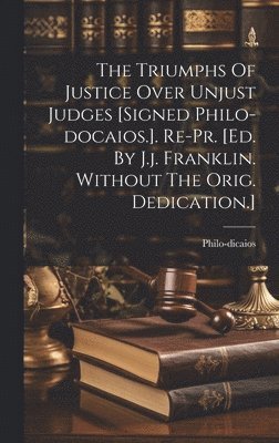 bokomslag Triumphs Of Justice Over Unjust Judges [signed Philo-docaios.]. Re-pr. [ed. By J.j. Franklin. Without The Orig. Dedication.]