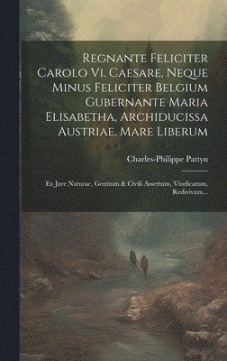 bokomslag Regnante Feliciter Carolo Vi. Caesare, Neque Minus Feliciter Belgium Gubernante Maria Elisabetha, Archiducissa Austriae, Mare Liberum