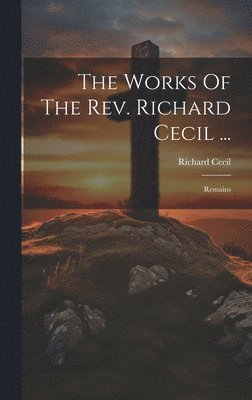 The Works Of The Rev. Richard Cecil ... 1