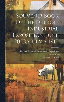 Souvenir Book Of The Detroit Industrial Exposition, June 20 To July 6, 1910