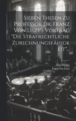 Sieben Thesen zu Professor Dr. Franz von Liszt's Vortrag &quot;die Strafrechtliche Zurechnungsfhigkeit&quot;... 1