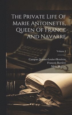 The Private Life Of Marie Antoinette, Queen Of France And Navarre; Volume 2 1