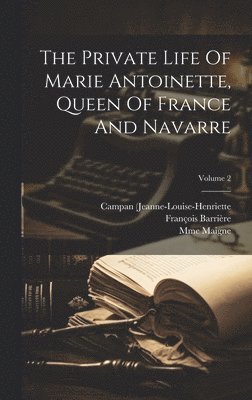 Campan (Jeanne-Louise-Henriette, Mme), François Barrière - Private Life Of Marie Antoinette, Queen Of France And Navarre; Volume 2, Inbunden