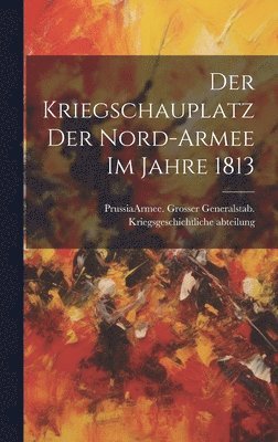 bokomslag Der Kriegschauplatz der Nord-Armee im Jahre 1813