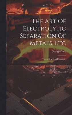 bokomslag The Art Of Electrolytic Separation Of Metals, Etc