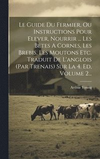 bokomslag Le Guide Du Fermier, Ou Instructions Pour Elever, Nourrir ... Les Betes A Cornes, Les Brebis, Les Moutons Etc. Traduit De L'anglois (par Trenais) Sur La 4. Ed, Volume 2...