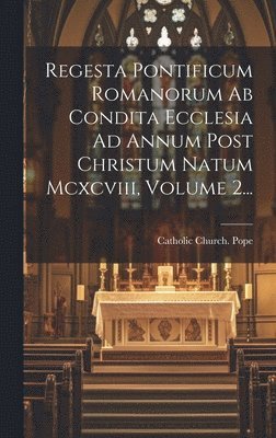 Catholic Church Pope - Regesta Pontificum Romanorum Ab Condita Ecclesia Ad Annum Post Christum Natum Mcxcviii, Volume 2..., Inbunden