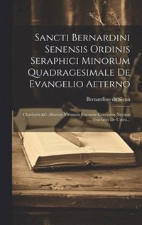 bokomslag Sancti Bernardini Senensis Ordinis Seraphici Minorum Quadragesimale De Evangelio Aeterno